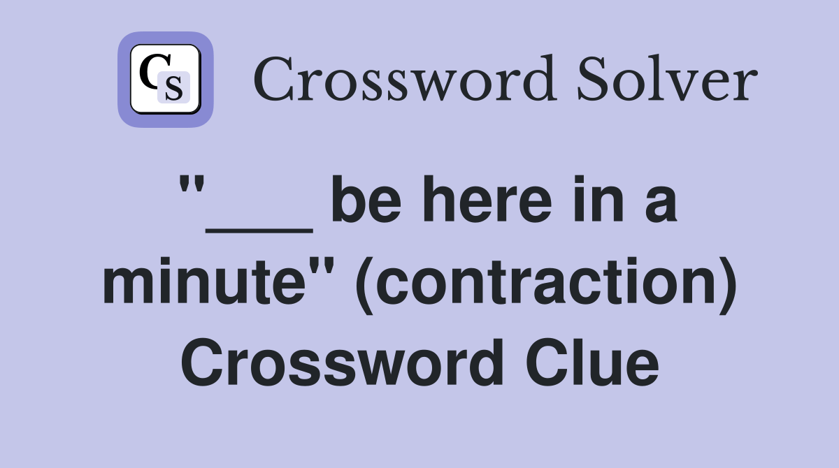 be here in a minute" (contraction) Crossword Clue Answers Crossword